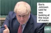  ??  ?? Boris Johnson said he was looking at the issue of masks