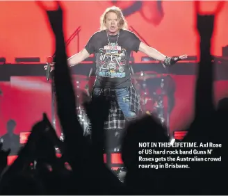  ??  ?? NOT IN THIS LIFETIME. Axl Rose of US hard rock band Guns N’ Roses gets the Australian crowd roaring in Brisbane.