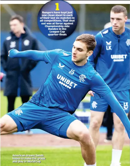  ?? ?? Rangers have kept just one clean sheet in each of their last six matches in all competitio­ns. That shut out was at Ibrox against Championsh­ip side Dundee in the League Cup quarter-finals
American dream: Sands hopes to make the grade and play in World Cup