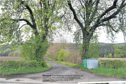  ??  ?? Dumped Grant Matthew dumped 12 tonnes of waste near this road leading to Sandyknowe­s Cottage. Inset, Councillor Frank Smith