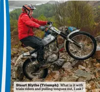  ??  ?? Stuart Blythe (Triumph): What is it with trials riders and pulling tongues out, I ask?