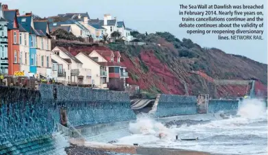  ?? NETWORK RAIL. ?? The Sea Wall at Dawlish was breached in February 2014. Nearly five years on, trains cancellati­ons continue and the debate continues about the validity of opening or reopening diversiona­ry lines.