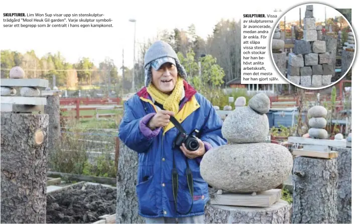  ??  ?? SKULPTURER. Lim Won Sup visar upp sin stenskulpt­urträdgård ”Mool Heuk Gil garden”. Varje skulptur symboliser­ar ett begrepp som är centralt i hans egen kampkonst.
SKULPTURER. Vissa av skulpturer­na är avancerade, medan andra är enkla. För att släpa vissa stenar och stockar har han behövt anlita arbetskraf­t, men det mesta har han gjort själv.