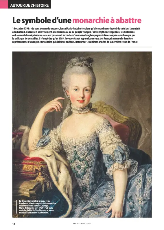  ??  ?? La Révolution révèle à la jeune reine frivole son rôle de rempart de la monarchie et la transforme en Mère Courage. Marie-Antoinette vers 1767-1768, huile sur toile de Martin Van Meytens le jeune, musée du château de Schönbrunn.