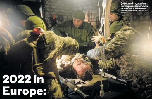  ?? Images Photo / Getty ?? Another casualty in a brutal war: Medics work on a Ukrainian soldier with shrapnel wounds and burns to his entire body at a frontline field hospital at Bakhmut.
