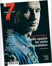  ??  ?? In copertina Luca Parmitano, 43 anni, siciliano, due volte nello spazio, parla nell’intervista di copertina di 7 domani in edicola con il Corriere della Sera