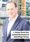  ??  ?? > James Snow has joined the board of SamePage Group