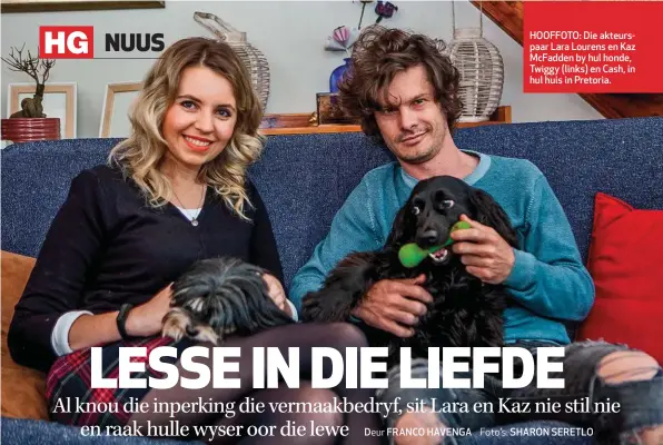  ??  ?? Deur FRANCO HAVENGA
HOOFFOTO: Die akteurspaa­r Lara Lourens en Kaz McFadden by hul honde, Twiggy (links) en Cash, in hul huis in Pretoria.
SHARON SERETLO