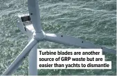  ??  ?? Turbine blades are another source of GRP waste but are easier than yachts to dismantle