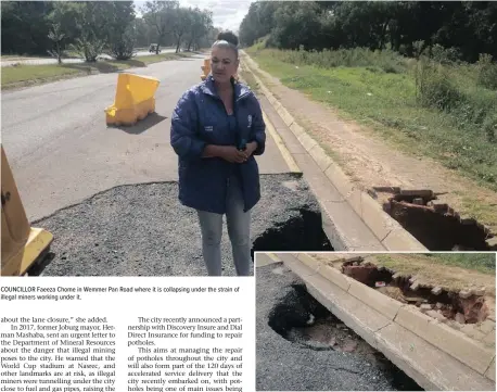  ??  ?? COUNCILLOR Faeeza Chome in Wemmer Pan Road where it is collapsing under the strain of illegal miners working under it.
WEMMER Pan Road is collapsing from illegal mining activities.