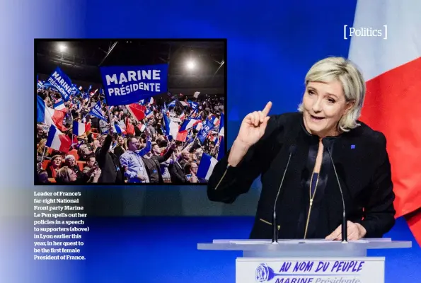  ??  ?? Leader of France’s far-right National Front party Marine Le Pen spells out her policies in a speech to supporters (above) in Lyon earlier this year, in her quest to be the first female President of France.