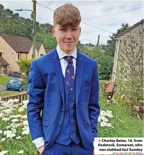  ?? Avon and Somerset Police ?? > Charley Bates, 16, from Radstock, Somerset, who was stabbed last Sunday