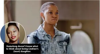  ??  ?? Itumeleng doesn’t know what to think about being Lindiwe’s (inset) daughter.