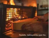 ??  ?? Raclette, melting at the open fire.