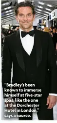  ?? ?? “Bradley’s been known to immerse himself at five-star spas, like the one at the Dorchester Hotel in London,” says a source.