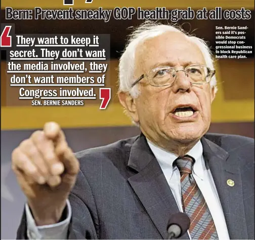  ??  ?? Sen. Bernie Sanders said it’s possible Democrats would stop congressio­nal business to block Republican health care plan.