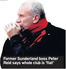  ??  ?? Former Sunderland boss Peter Reid says whole club is ‘flat’