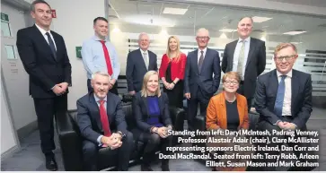  ??  ?? Standing from left: Daryl McIntosh, Padraig Venney,
Professor Alastair Adair (chair), Clare McAllister representi­ng sponsors Electric Ireland, Dan Corr and Donal MacRandal. Seated from left: Terry Robb, Arleen
Elliott, Susan Mason and Mark Graham