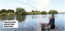  ??  ?? Keep the rod low and you’ll land barbel faster.