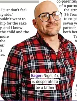  ??  ?? . Eager: Nigel, 47,. . is desperate to. . be a father.