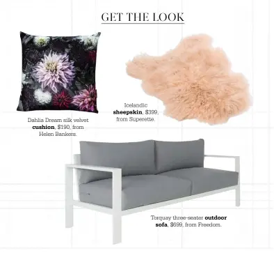  ??  ?? Dahlia Dream silk velvetcush­ion, $190, from Helen Bankers. Icelandics­heepskin, $399, from Superette. Torquay three-seater outdoorsof­a, $699, from Freedom.