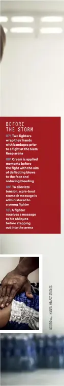  ??  ?? BEFORE THE STORM 07\ Two fighters wrap their hands with bandages prior to a fight at the Siem Reap arena 08\ Cream is applied moments before the fight with the aim of deflecting blows to the face and reducing bleeding 09\ To alleviate tension, a...
