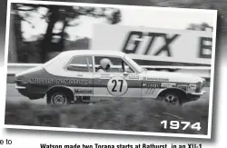  ??  ?? 1974
Watson made two Torana starts at Bathurst, in an XU-1 and later a GTR, and finished fifth in class both times. His last Great Race was with Lawrie Nelson in ‘75.