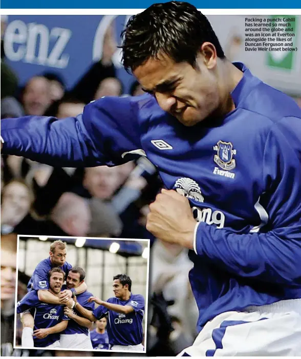  ??  ?? Packing a punch: Cahill has learned so much around the globe and was an icon at Everton alongside the likes of Duncan Ferguson and Davie Weir (inset below)