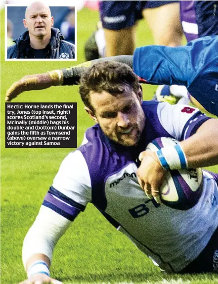  ??  ?? Hectic: Horne lands the final try, Jones (top inset, right) scores Scotland’s second, McInally (middle) bags his double and (bottom) Dunbar gains the fifth as Townsend (above) oversaw a narrow victory against Samoa