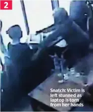  ??  ?? Snatch: Victim is left stunned as laptop is torn from her hands 2