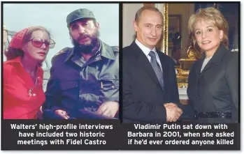  ??  ?? Walters’ high-profile interviews have included two historic meetings with Fidel Castro
Vladimir Putin sat down with Barbara in 2001, when she asked if he’d ever ordered anyone killed