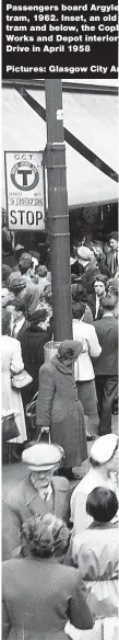  ??  ?? Passengers board Argyle tram, 1962. Inset, an old tram and below, the Copl Works and Depot interior Drive in April 1958
Pictures: Glasgow City Ar