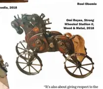  ??  ?? mixed media, 2018 Roel Obemio Omi Reyes, Strong Wheeled Stallion II, Wood &amp; Metal, 2018