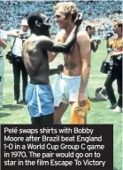  ??  ?? Pelé swaps shirts with Bobby Moore after Brazil beat England 1-0 in a World Cup Group C game in 1970. The pair would go on to star in the film Escape To Victory
