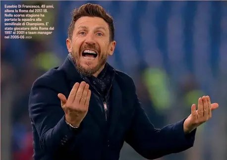  ??  ?? Eusebio Di Francesco, 49 anni, allena la Roma dal 2017-18. Nella scorsa stagione ha portato la squadra alla semifinale di Champions. E’ stato giocatore della Roma dal 1997 al 2001 e team manager nel 2005-06 ANSA