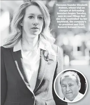  ??  ?? Theranos founder Elizabeth Holmes, whose trial on charges of defrauding investors begins Tuesday, says in court filings that she was “controlled’ by her boyfriend, the company’s ex-president and COO, Ramesh Balwani (inset).