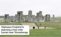  ??  ?? Highways England is planning a two-mile tunnel near Stonehenge