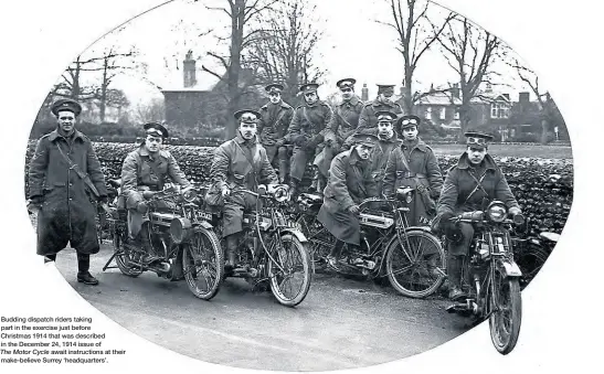  ??  ?? Budding dispatch riders taking part in the exercise just before
Christmas 1914 that was described in the December 24, 1914 issue of
The Motor Cycle await instructio­ns at their make-believe Surrey ‘headquarte­rs’.