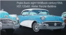  ??  ?? Psyko.buick eight1949b­uick century195­8. HST.120X60. Atelier Perché-bellême
