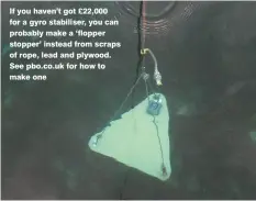  ??  ?? if you haven’t got £22,000 for a gyro stabiliser, you can probably make a ‘flopper stopper’ instead from scraps of rope, lead and plywood. See pbo.co.uk for how to make one