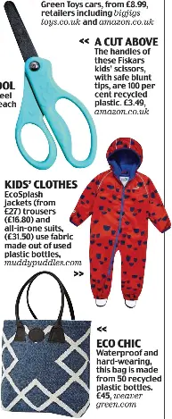  ??  ?? KIDS’ CLOTHES EcoSplash jackets (from £27) trousers (£16.80) and all-in-one suits, (£31.50) use fabric made out of used plastic bottles, muddypuddl­es.com A CUT ABOVE The handles of these Fiskars kids’ scissors, with safe blunt tips, are 100 per cent...