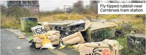  ??  ?? Fly-tipped rubbish near Cornbrook tram station