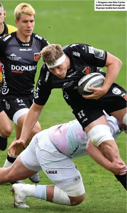  ??  ?? > Dragons star Ben Carter looks to break through an Ospreys tackle last month