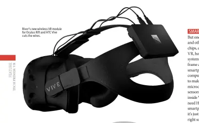  ??  ?? Rivvr’s new wireless VR module for Oculus Rift and HTC Vive cuts the wires.