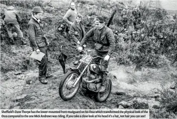  ??  ?? Sheffield’s Dave Thorpe has the lower-mounted front mudguard on his Ossa which transforme­d the physical look of the Ossa compared to the one Mick Andrews was riding. If you take a close look at his head it’s a hat, not hair you can see!