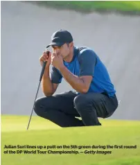  ?? Getty Images ?? Julian Suri lines up a putt on the 5th green during the first round of the DP World Tour Championsh­ip. —