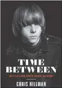  ?? PHOTO COURTESY BMG BOOKS ?? “Time Between” is Rock and Roll Hall of Famer Chris Hillman’s new memoir about his life with the Byrds, Flying Burrito Brothers, Manassas and more.