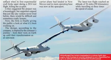  ??  ?? Whiteknigh­ttwo (artist’s impression) is a custom-built, fourengine, dual-fuselage jet aircraft, designed to carry Spaceshipt­wo up to an altitude of around 50,000 feet (15,240 metres)