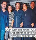  ?? Photos by PTI ?? Khan with Rai, singer Atul and others during his birthday celebratio­n.