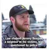  ?? ?? Law student Jeremy Reagan, a neighbor of the victims, was
questioned by police